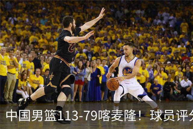 中国男篮113-79喀麦隆！球员评分：4人满分，4人良好，3人合格