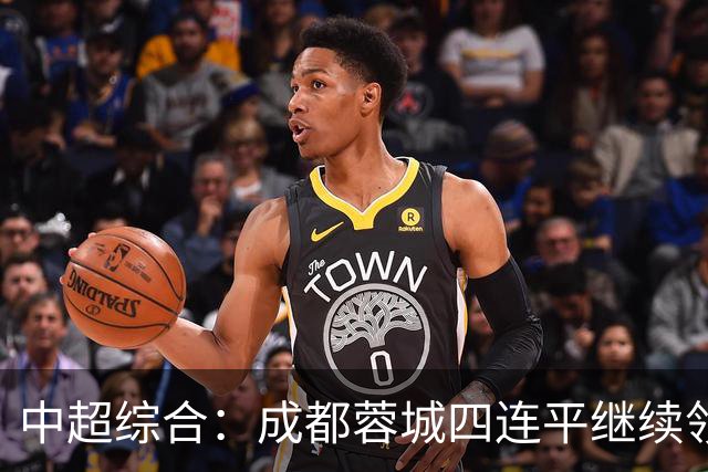 中超综合：成都蓉城四连平继续领跑