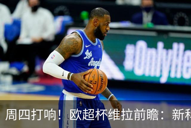 周四打响！欧超杯维拉前瞻：新科欧联冠军 钢铁防守志在复仇巴黎
