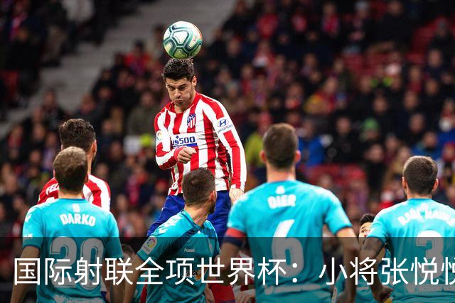 国际射联全项世界杯：小将张悦悦首夺世界杯奖牌