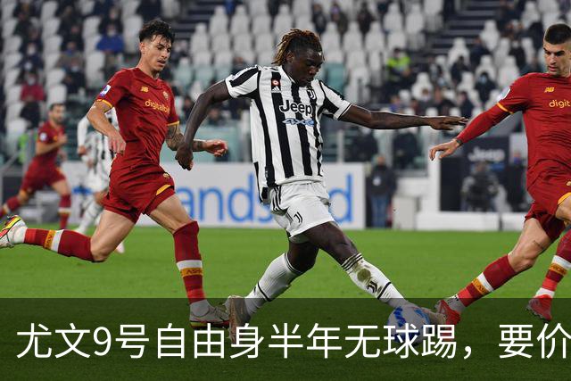 尤文9号自由身半年无球踢，要价5000万吓退金主