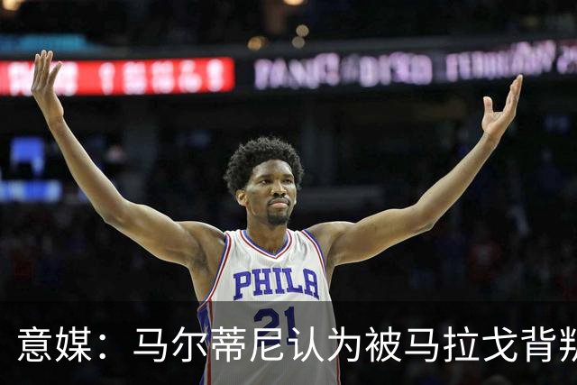 意媒：马尔蒂尼认为被马拉戈背叛，所谓的自主权只是一句空话