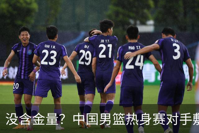 没含金量？中国男篮热身赛对手敷衍比赛，只为拿奖金，纯商业比赛