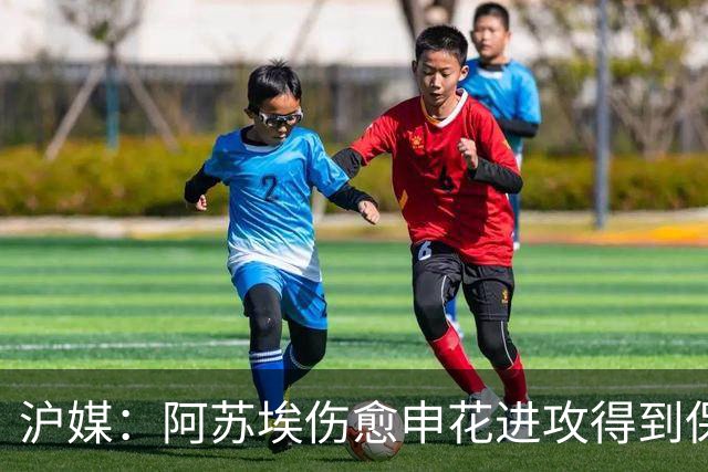 沪媒：阿苏埃伤愈申花进攻得到保证 海港队基本没有人员损失
