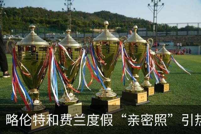 略伦特和费兰度假“亲密照”引热议：两人有化学反应，不止友谊