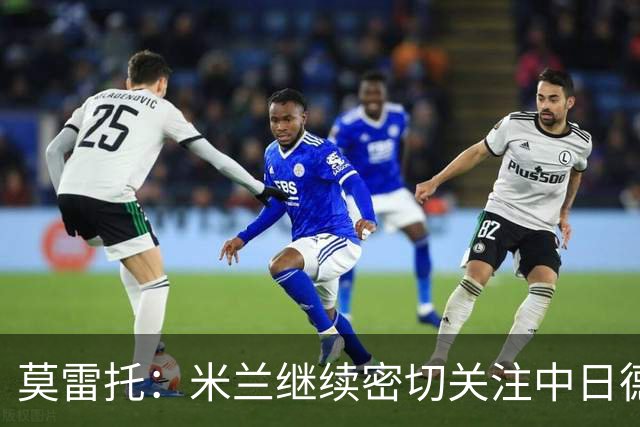 莫雷托：米兰继续密切关注中日德兰智利前锋奥索里奥
