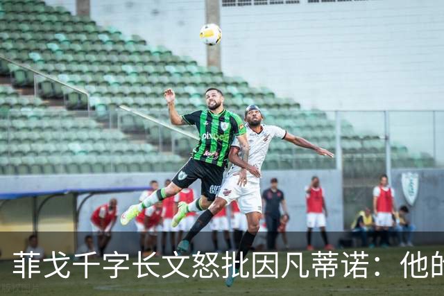 菲戈千字长文怒批因凡蒂诺：他的行为是我见过最卑鄙 虚伪 自私的