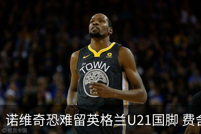 诺维奇恐难留英格兰U21国脚 费舍尔遭英超四队哄抢