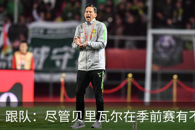 跟队：尽管贝里瓦尔在季前赛有不少出场机会，但未来仍未确定