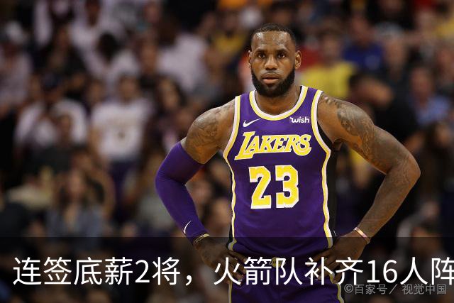 连签底薪2将，火箭队补齐16人阵容，首发1位置有悬念，谢泼德锁定第6人